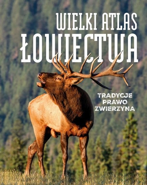 Wielki atlas łowiectwa. Tradycje. Prawo. Zwierzęta