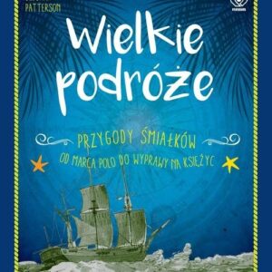 Wielkie podróże.. Przygody śmiałków. Od Marca Polo do wyprawy na Księżyc