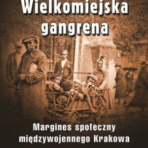 Wielkomiejska gangrena. Margines społeczny międzywojennego Krakowa.