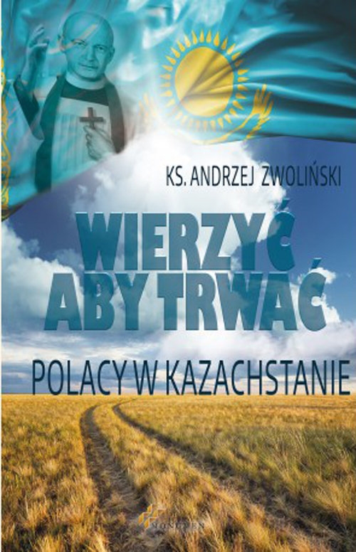 Wierzyć aby trwać. Polacy w Kazachstanie