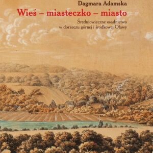 Wieś miasteczko miasto. Średniowieczne osadnictwo w dorzeczu górnej i środkowej Oławy