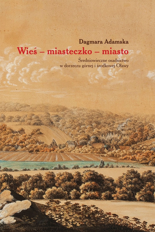 Wieś miasteczko miasto. Średniowieczne osadnictwo w dorzeczu górnej i środkowej Oławy