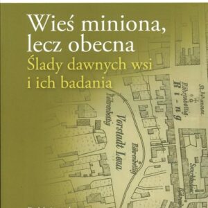 Wieś miniona, lecz obecna. Ślady dawnych wsi i ich badania