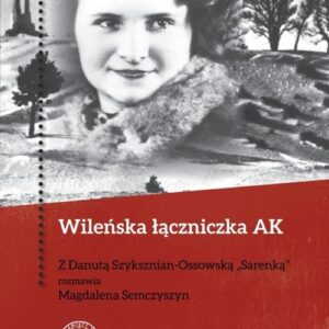 Wileńska łączniczka AK. Z Danutą Szyksznian-Ossowską ?Sarenką? rozmawia Magdalena Semczyszyn