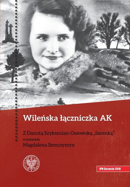 Wileńska łączniczka AK. Z Danutą Szyksznian-Ossowską ?Sarenką? rozmawia Magdalena Semczyszyn