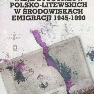 Wizje stosunków polsko-litewskich w środowiskach emigracji 1945-1990
