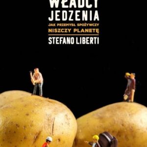 Władcy jedzenia.. Jak przemysł spożywczy niszczy planetę