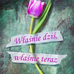 Właśnie dziś, właśnie teraz