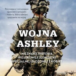 Wojna Ashley. Nieznana historia wojskowej jednostki specjalnej złożonej z kobiet