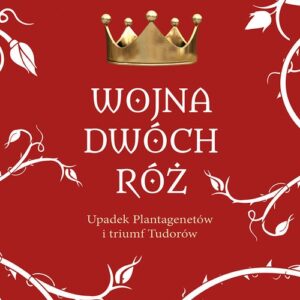 Wojna Dwóch Róż.. Upadek Plantagenetów i triumf Tudorów
