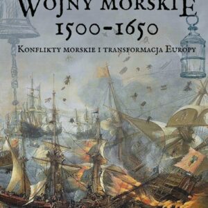 Wojny morskie 1500-1650. Konflikty morskie i transformacja Europy