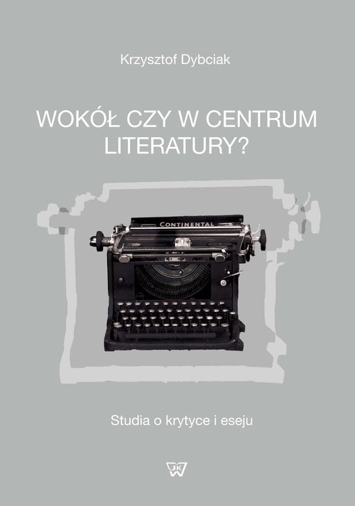 Wokół czy w centrum literatury?. Studia o krytyce i eseju