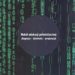 Wokół edukacji polonistycznej: diagnozy - dylematy - propozycje