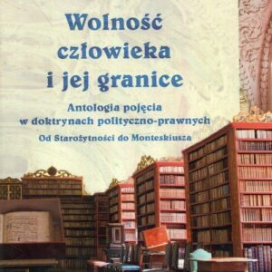 Wolność człowieka i jej granice. Antologia pojęcia w doktrynach polityczno-prawnych. Od Starożytności do Monteskiusza
