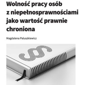 Wolność pracy osób z niepełnosprawnościami jako wartość prawnie chroniona