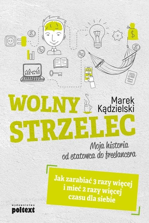Wolny Strzelec Jak zarabiać 3 razy więcej i mieć 2 razy więcej czasu dla siebie. Moja historia od etatowca do freelancera