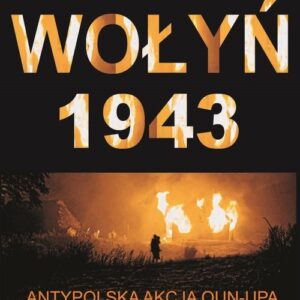 Wołyń 1943. Antypolska akcja OUN-UPA w województwie wołyńskim