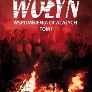 Wołyń. Wspomnienia ocalałych. Tom I