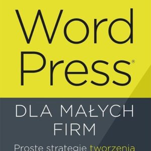 WordPress dla małych firm.. Proste strategie tworzenia dynamicznych witryn WWW