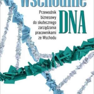 Wschodnie DNA. Przewodnik biznesowy do skutecznego zarządzania pracownikami ze Wschodu