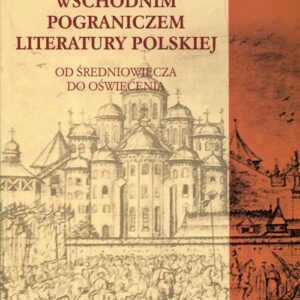Wschodnim pograniczem literatury polskiej. Od średniowiecza do oświecenia