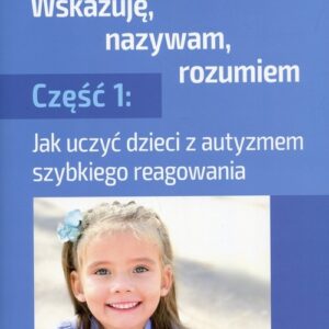 Wskazuję, nazywam, rozumiem Część 1. Jak uczyć dzieci z autyzmem szybkiego reagowania