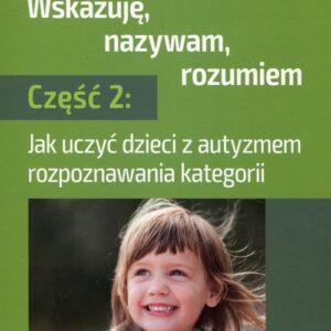 Wskazuję nazywam rozumiem Część 2. Jak uczyć dzieci z autyzmem rozpoznawania kategorii