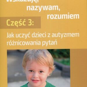 Wskazuję nazywam rozumiem Część 3. Jak uczyć dzieci z autyzmem różnicowania pytań