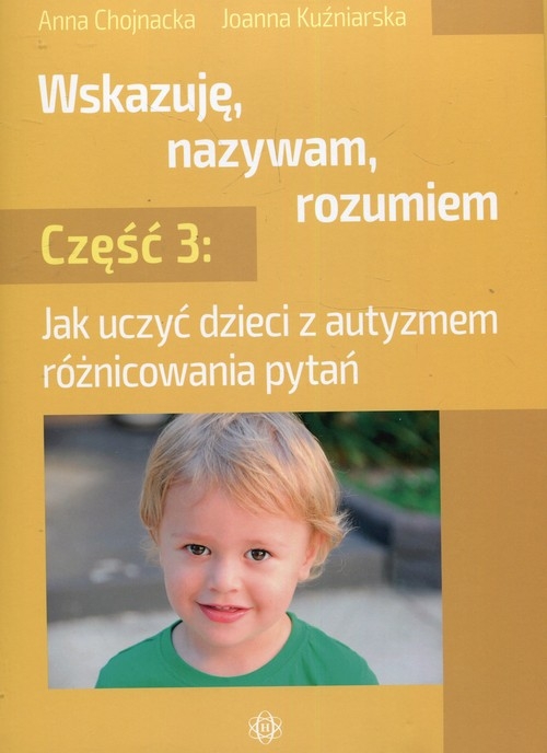 Wskazuję nazywam rozumiem Część 3. Jak uczyć dzieci z autyzmem różnicowania pytań
