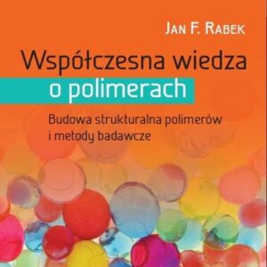 Współczesna wiedza o polimerach Tom 1. Budowa strukturalna polimerów i metody badawcze
