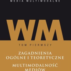 Współczesne media - media multimodalne Tom 1: Zagadnienia ogólne i teoretyczne. Multimodalność mediów