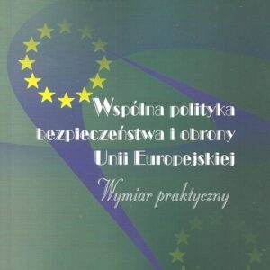Wspólna polityka bezpieczeństwa i obrony Unii Europejskiej. Wymiar praktyczny