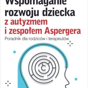 Wspomaganie rozwoju dziecka z autyzmem i zespołem Aspergera. Poradnik dla rodziców i terapeutów
