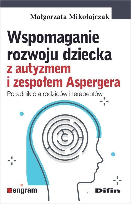 Wspomaganie rozwoju dziecka z autyzmem i zespołem Aspergera. Poradnik dla rodziców i terapeutów