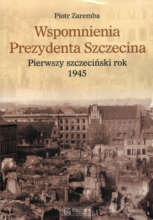 Wspomnienia Prezydenta Szczecina. Pierwszy szczeciński rok 1945