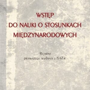 Wstęp do nauki o stosunkach międzynarodowych. Reprint wydania Księgarni  Stefana Kamińskiego w Krakowie z 1947 roku