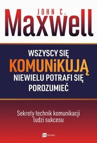 Wszyscy się komunikują niewielu potrafi się porozumieć. Sekrety technik komunikacji ludzi sukcesu