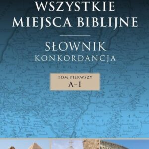 Wszystkie miejsca biblijne. Słownik i konkord. T.1