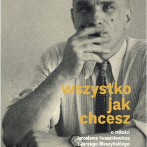Wszystko jak chcesz. O miłości Jarosława Iwaszkiewicza i Jerzego Błeszyńskiego