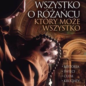 Wszystko o różańcu, który może wszystko. Historia, cuda, święci, krucjaty