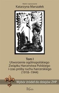 Wybór źródeł do dziejów ZHP Tom 1. Utworzenie ogólnopolskiego Związku Harcerstwa Polskiego i czas próby ruchu harcerskiego (1918-1944)