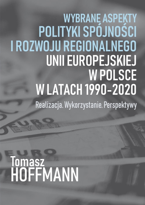 Wybrane aspekty polityki spójności i rozwoju regionalnego Unii Europejskiej w Polsce. Realizacja. Wykorzystanie. Perspektywy