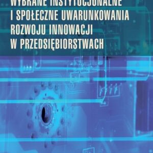 Wybrane instytucjonalne i społeczne uwarunkowania rozwoju innowacji w przedsiębiorstwach