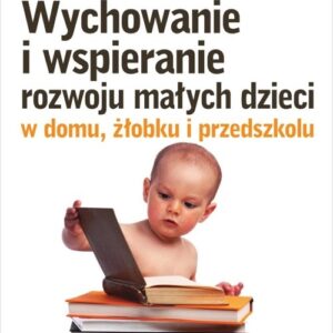Wychowanie i wspieranie rozwoju małych dzieci w domu, żłobku i przedszkolu