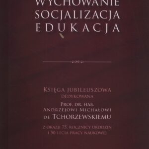 Wychowanie - socjalizacja - edukacja. Księga Jubileuszowa dedykowana Prof. dr. hab. Andrzejowi Michałowi de Tchorzewskiemu z okazji 75. rocznicy
