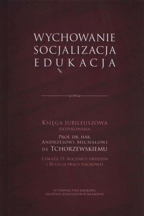 Wychowanie - socjalizacja - edukacja. Księga Jubileuszowa dedykowana Prof. dr. hab. Andrzejowi Michałowi de Tchorzewskiemu z okazji 75. rocznicy