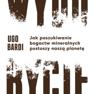 Wydobycie. Jak poszukiwanie bogactw mineralnych pustoszy naszą planetę