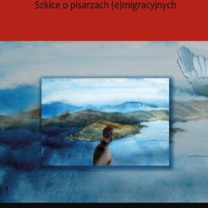 Wygnanie i mit Szkice o pisarzach (e)migracyjnych