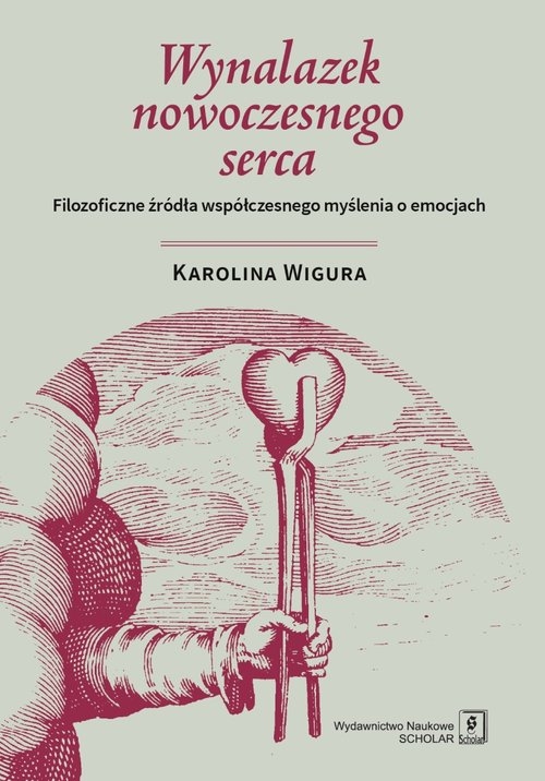 Wynalazek nowoczesnego serca. Filozoficzne źródła współczesnego myślenia o emocjach