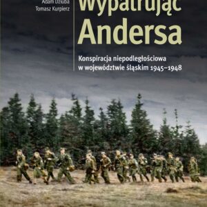Wypatrując Andersa. Konspiracja niepodległościowa w województwie śląskim 1945-1948.